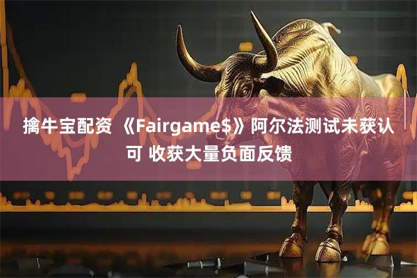 擒牛宝配资 《Fairgame$》阿尔法测试未获认可 收获大量负面反馈