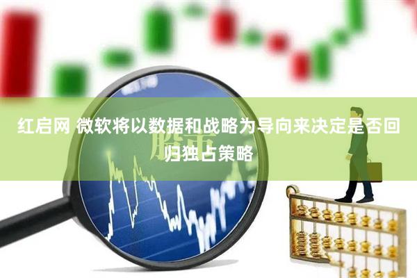 红启网 微软将以数据和战略为导向来决定是否回归独占策略